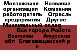 Монтажники › Название организации ­ Компания-работодатель › Отрасль предприятия ­ Другое › Минимальный оклад ­ 150 000 - Все города Работа » Вакансии   . Амурская обл.,Благовещенский р-н